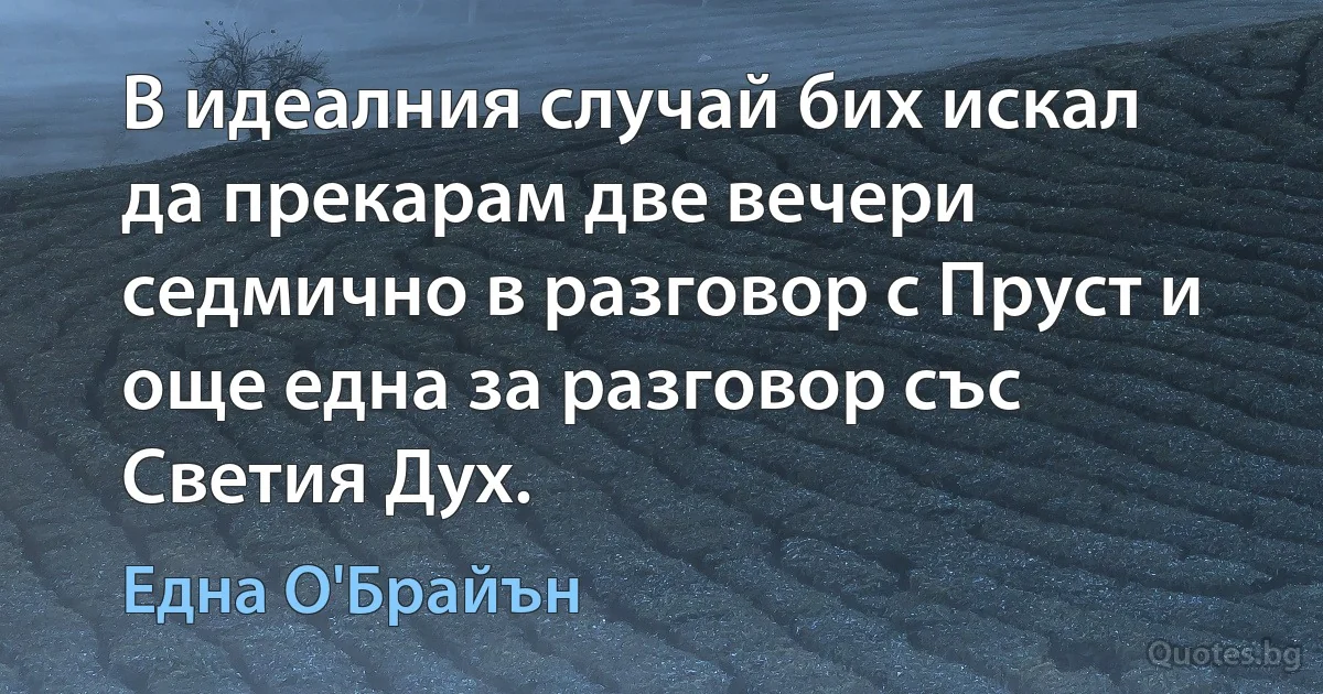 В идеалния случай бих искал да прекарам две вечери седмично в разговор с Пруст и още една за разговор със Светия Дух. (Една О'Брайън)