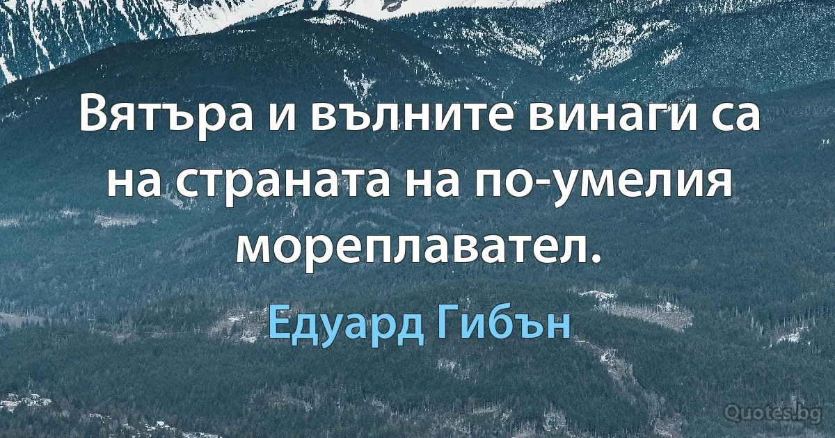 Вятъра и вълните винаги са на страната на по-умелия мореплавател. (Едуард Гибън)