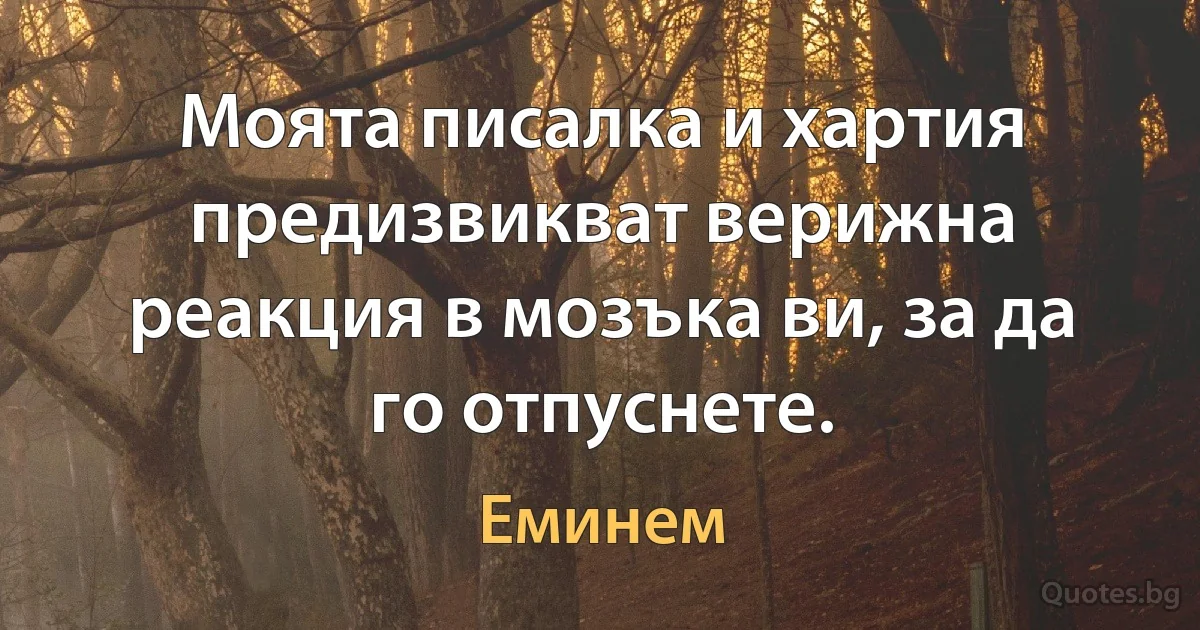 Моята писалка и хартия предизвикват верижна реакция в мозъка ви, за да го отпуснете. (Еминем)