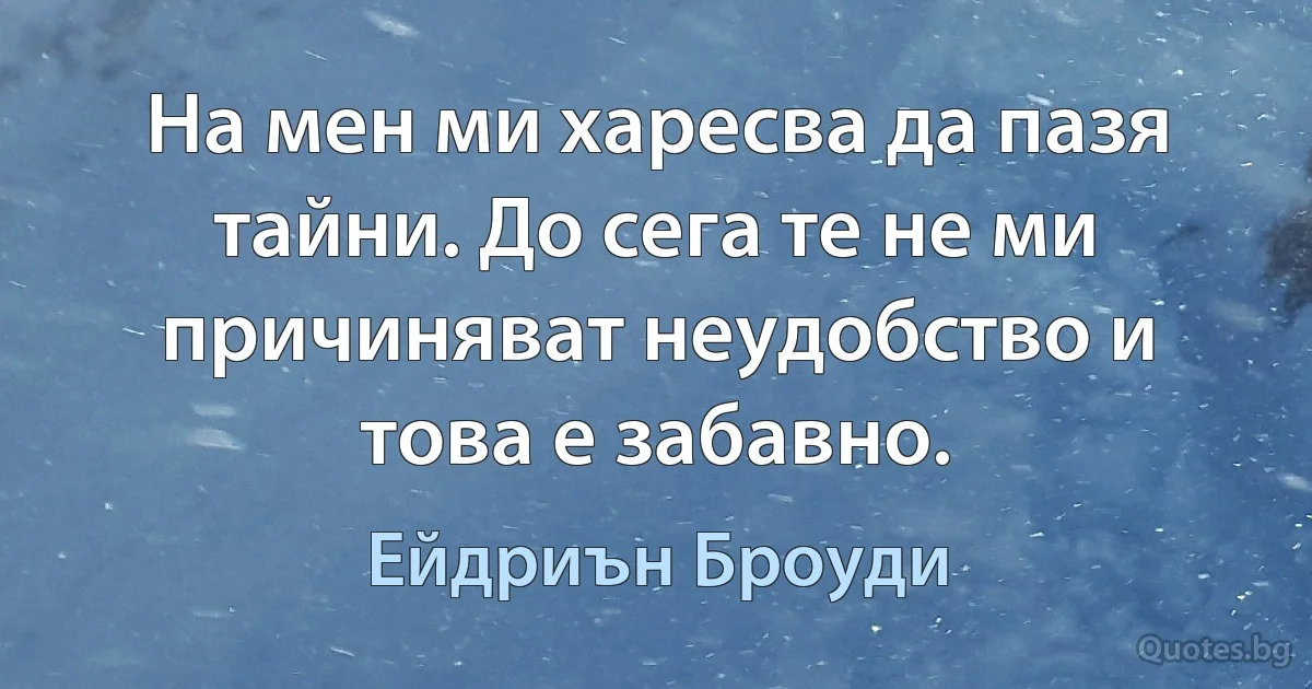 На мен ми харесва да пазя тайни. До сега те не ми причиняват неудобство и това е забавно. (Ейдриън Броуди)