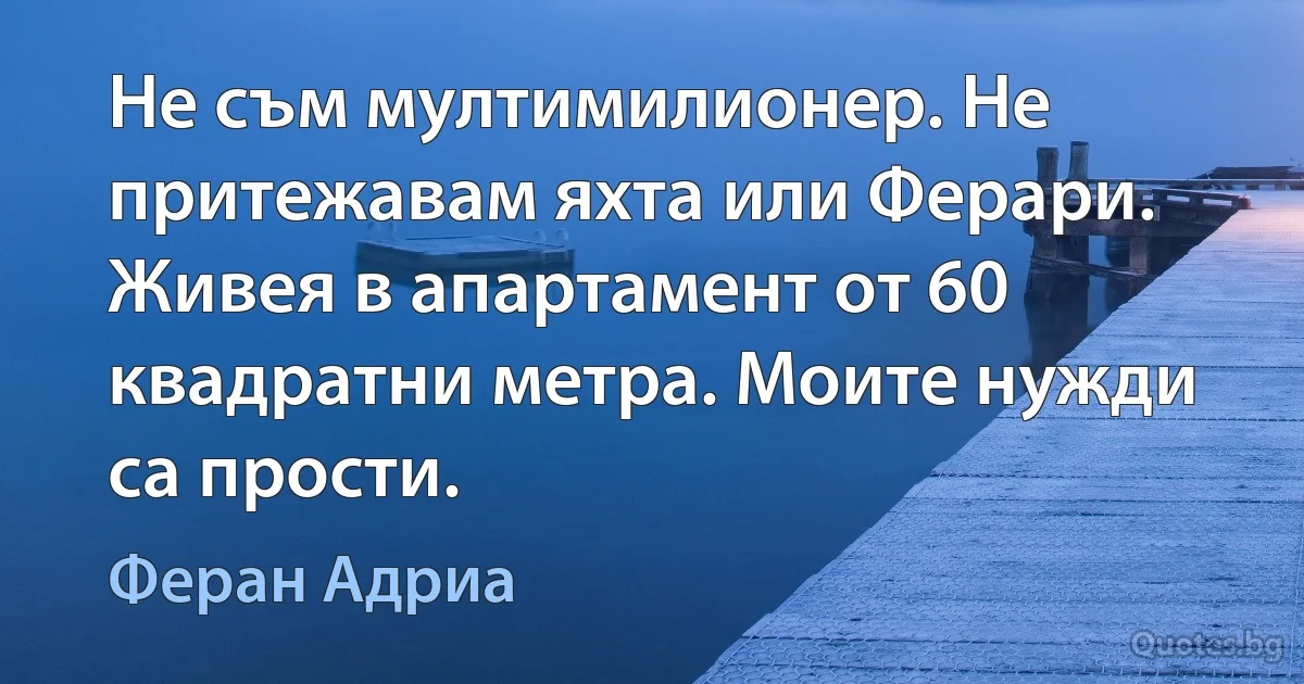 Не съм мултимилионер. Не притежавам яхта или Ферари. Живея в апартамент от 60 квадратни метра. Моите нужди са прости. (Феран Адриа)