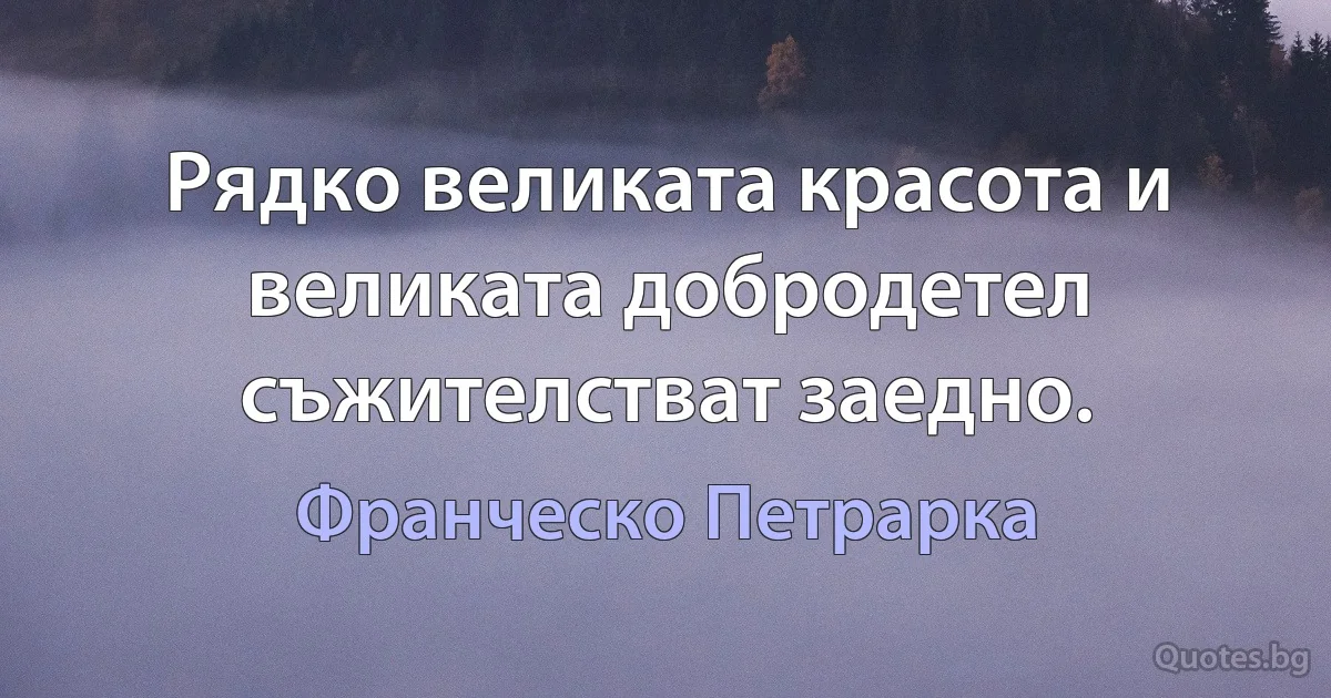 Рядко великата красота и великата добродетел съжителстват заедно. (Франческо Петрарка)