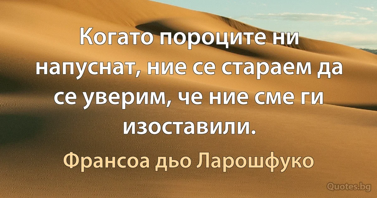 Когато пороците ни напуснат, ние се стараем да се уверим, че ние сме ги изоставили. (Франсоа дьо Ларошфуко)