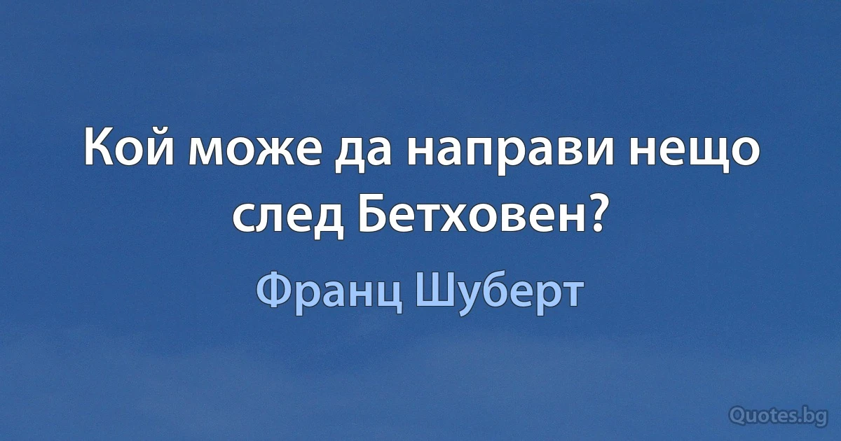 Кой може да направи нещо след Бетховен? (Франц Шуберт)