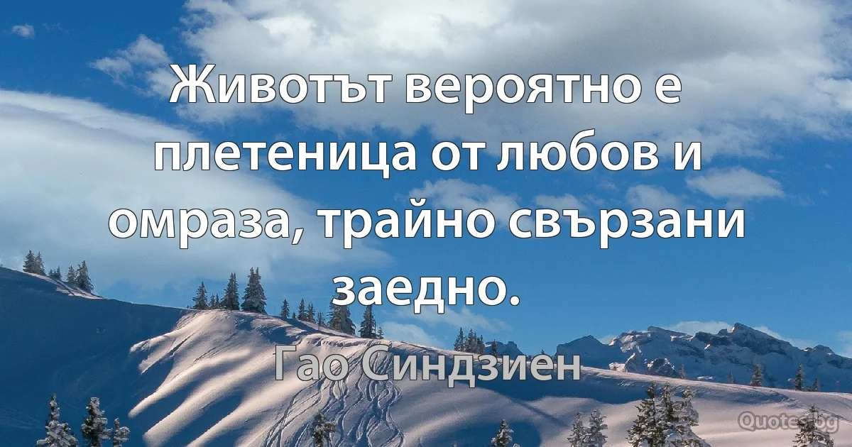 Животът вероятно е плетеница от любов и омраза, трайно свързани заедно. (Гао Синдзиен)