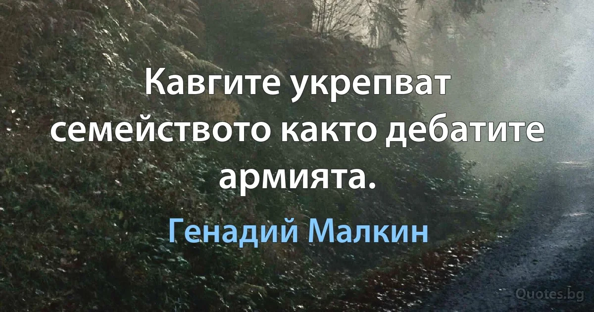 Кавгите укрепват семейството както дебатите армията. (Генадий Малкин)