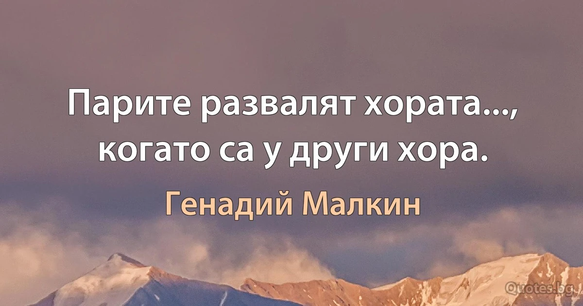 Парите развалят хората..., когато са у други хора. (Генадий Малкин)