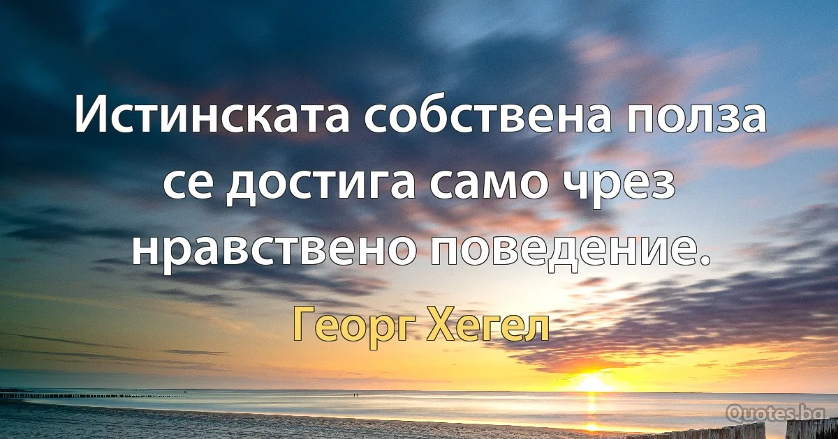 Истинската собствена полза се достига само чрез нравствено поведение. (Георг Хегел)