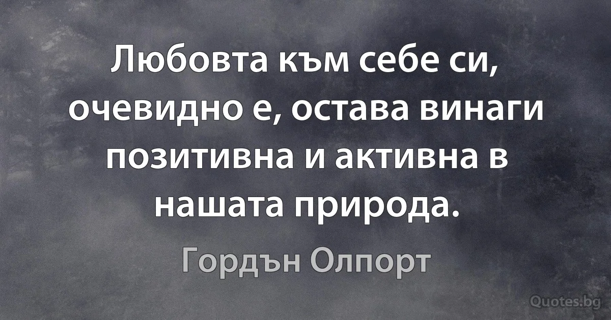 Любовта към себе си, очевидно е, остава винаги позитивна и активна в нашата природа. (Гордън Олпорт)