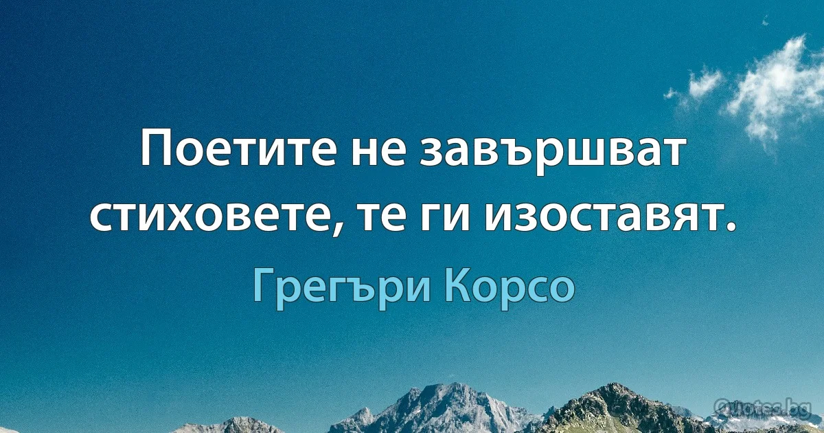 Поетите не завършват стиховете, те ги изоставят. (Грегъри Корсо)