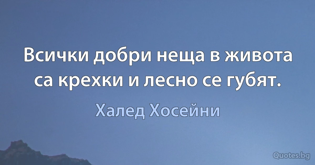 Всички добри неща в живота са крехки и лесно се губят. (Халед Хосейни)