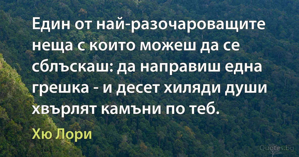 Един от най-разочароващите неща с които можеш да се сблъскаш: да направиш една грешка - и десет хиляди души хвърлят камъни по теб. (Хю Лори)