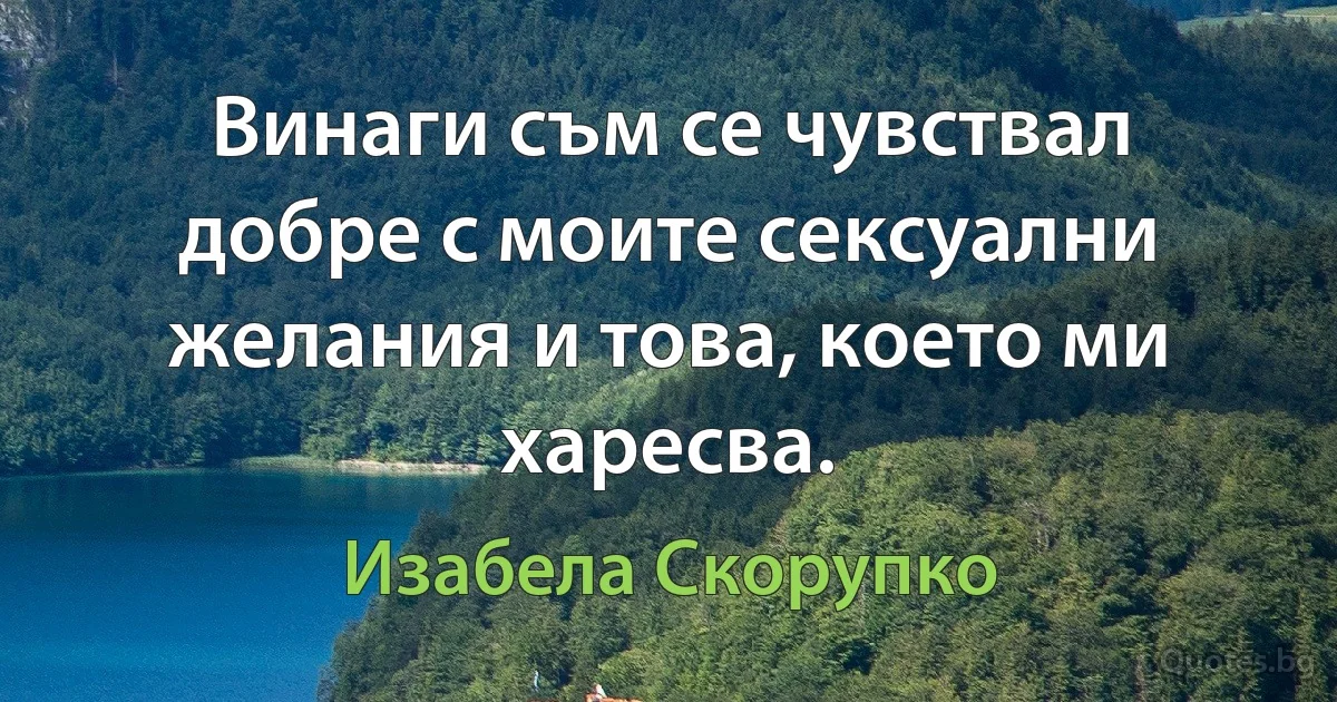 Винаги съм се чувствал добре с моите сексуални желания и това, което ми харесва. (Изабела Скорупко)