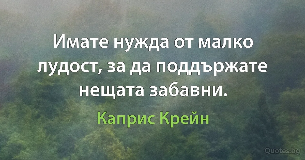 Имате нужда от малко лудост, за да поддържате нещата забавни. (Каприс Крейн)