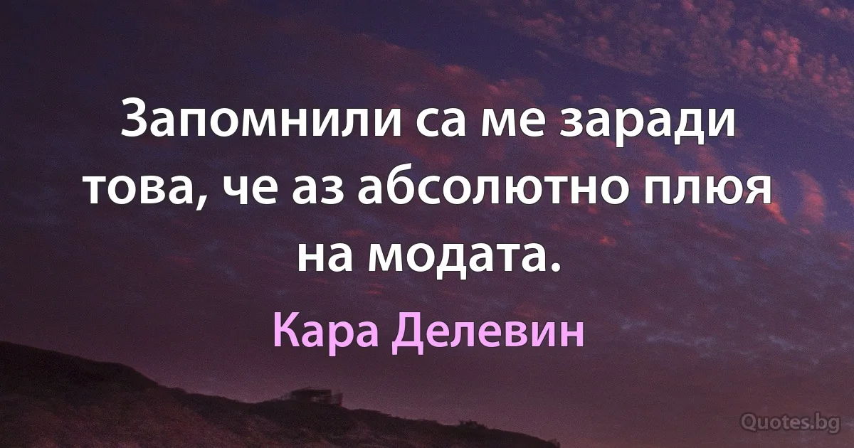 Запомнили са ме заради това, че аз абсолютно плюя на модата. (Кара Делевин)