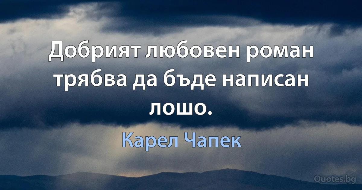 Добрият любовен роман трябва да бъде написан лошо. (Карел Чапек)