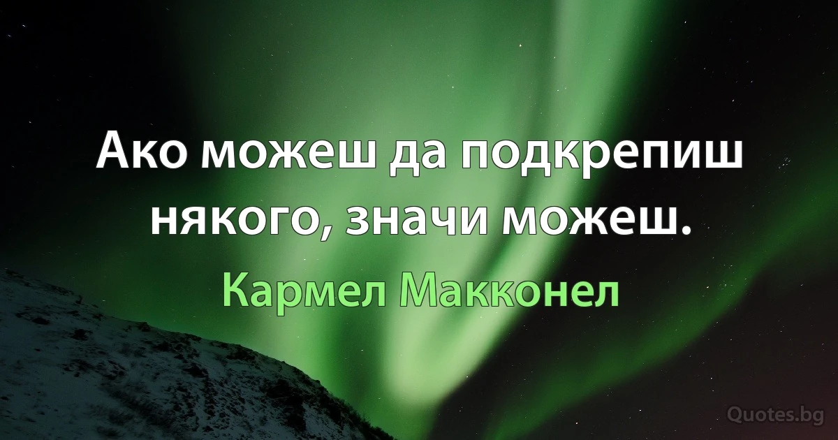 Ако можеш да подкрепиш някого, значи можеш. (Кармел Макконел)