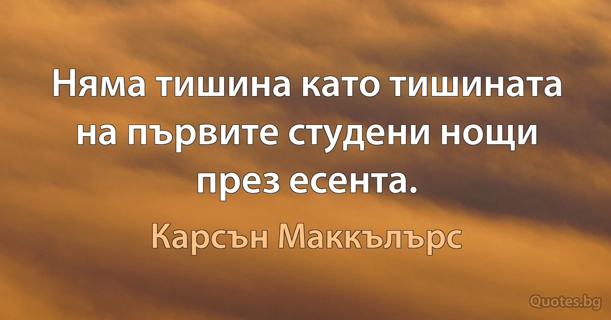 Няма тишина като тишината на първите студени нощи през есента. (Карсън Маккълърс)