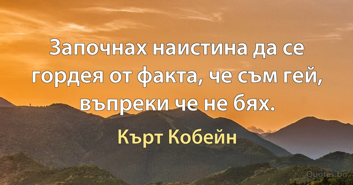 Започнах наистина да се гордея от факта, че съм гей, въпреки че не бях. (Кърт Кобейн)