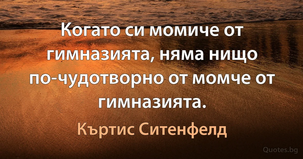 Когато си момиче от гимназията, няма нищо по-чудотворно от момче от гимназията. (Къртис Ситенфелд)