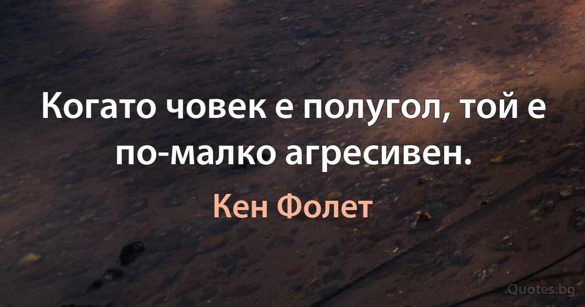 Когато човек е полугол, той е по-малко агресивен. (Кен Фолет)