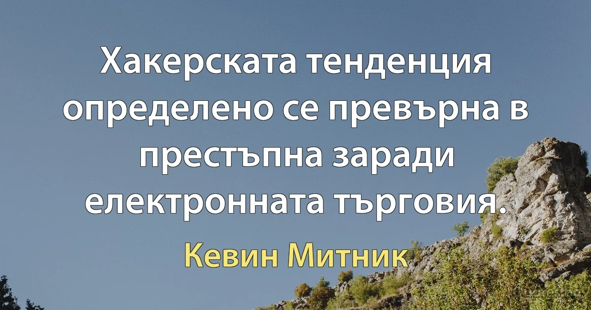 Хакерската тенденция определено се превърна в престъпна заради електронната търговия. (Кевин Митник)