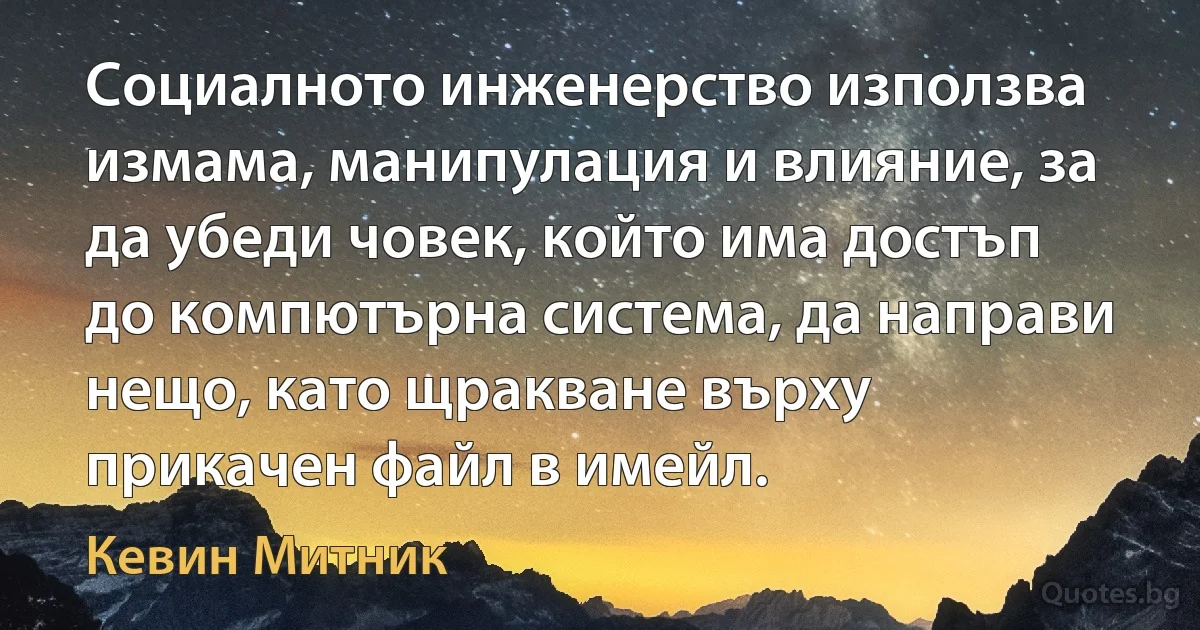 Социалното инженерство използва измама, манипулация и влияние, за да убеди човек, който има достъп до компютърна система, да направи нещо, като щракване върху прикачен файл в имейл. (Кевин Митник)