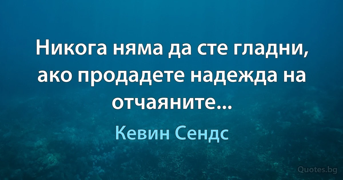 Никога няма да сте гладни, ако продадете надежда на отчаяните... (Кевин Сендс)