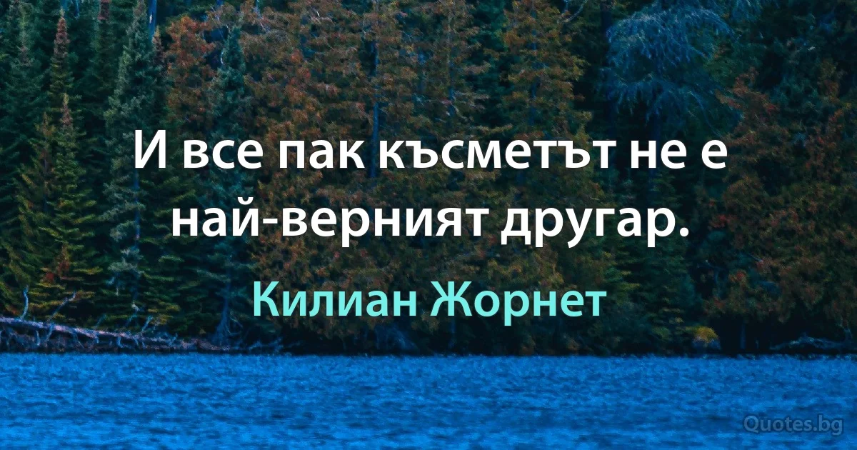 И все пак късметът не е най-верният другар. (Килиан Жорнет)