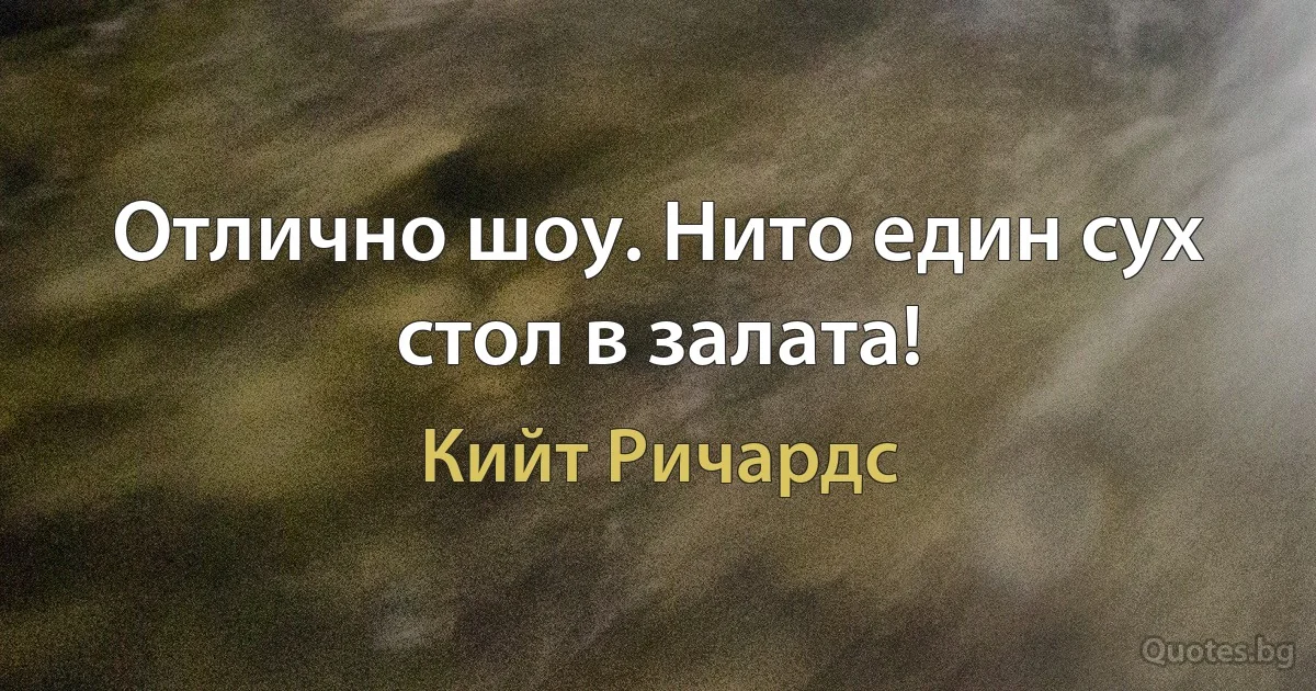 Отлично шоу. Нито един сух стол в залата! (Кийт Ричардс)