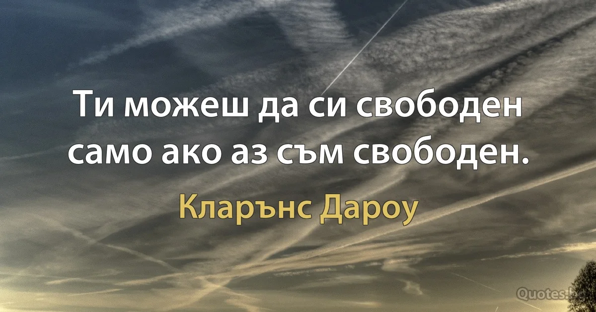 Ти можеш да си свободен само ако аз съм свободен. (Кларънс Дароу)