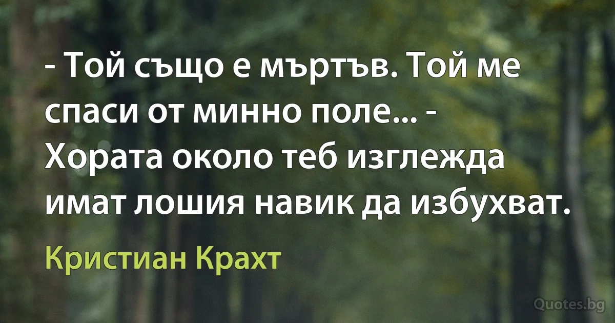 - Той също е мъртъв. Той ме спаси от минно поле... - Хората около теб изглежда имат лошия навик да избухват. (Кристиан Крахт)