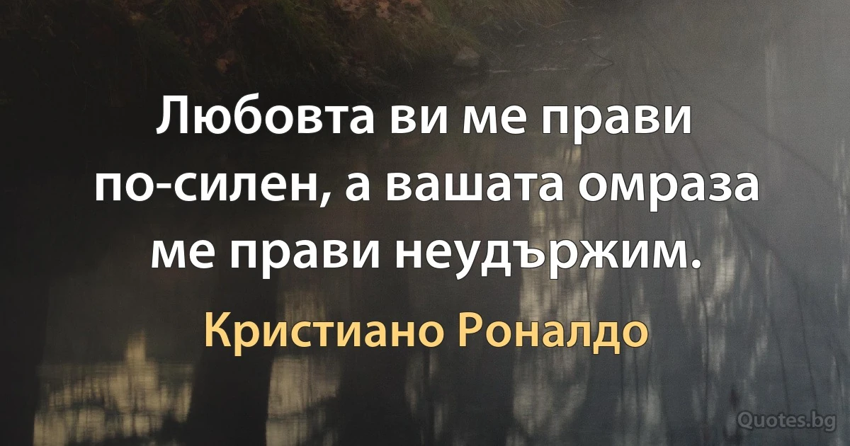 Любовта ви ме прави по-силен, а вашата омраза ме прави неудържим. (Кристиано Роналдо)