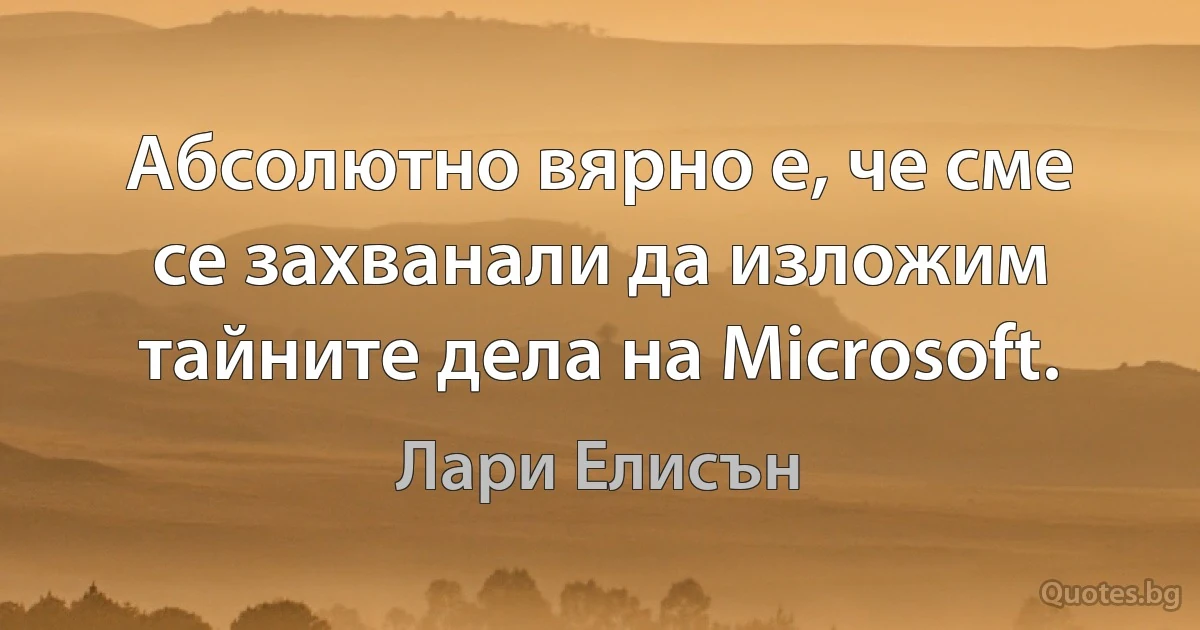 Абсолютно вярно е, че сме се захванали да изложим тайните дела на Microsoft. (Лари Елисън)