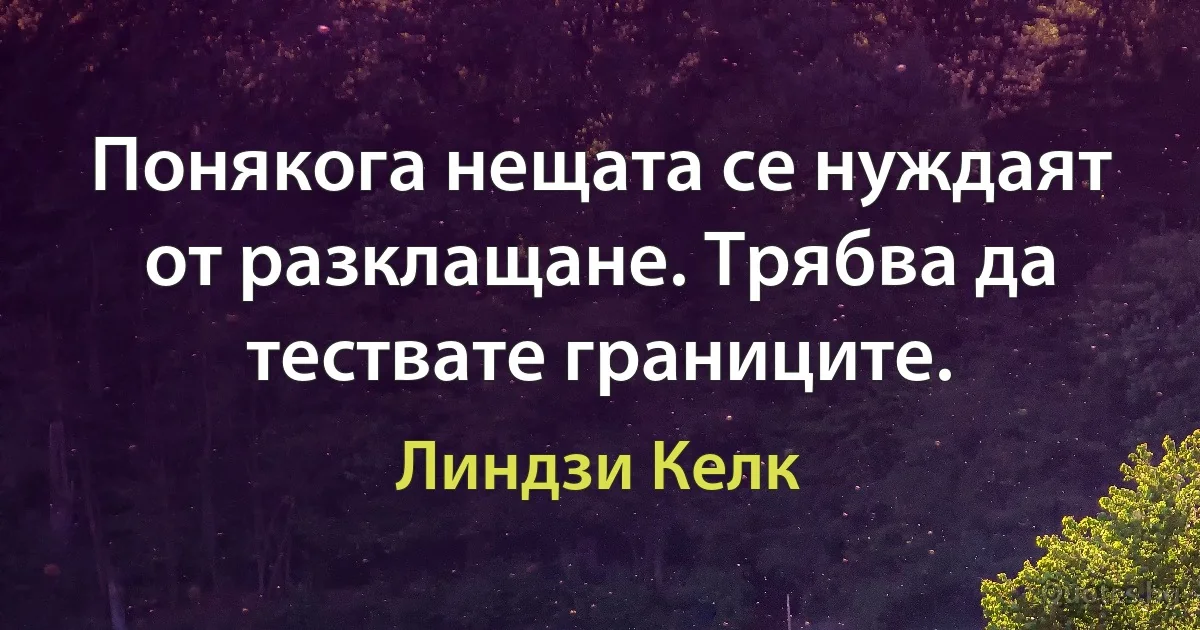 Понякога нещата се нуждаят от разклащане. Трябва да тествате границите. (Линдзи Келк)