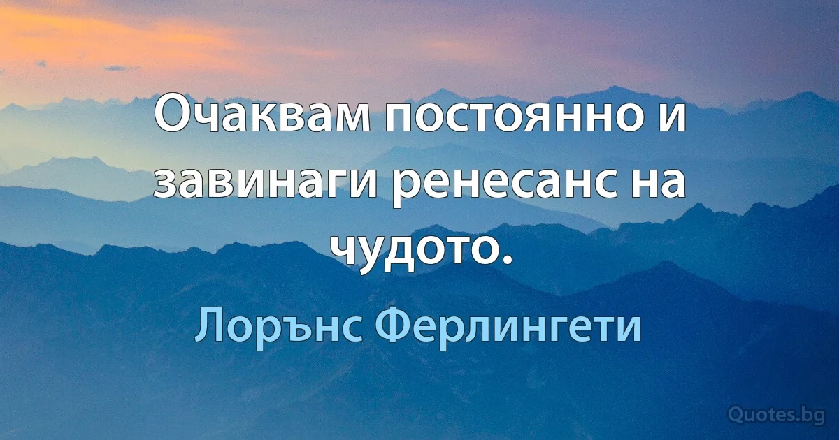 Очаквам постоянно и завинаги ренесанс на чудото. (Лорънс Ферлингети)