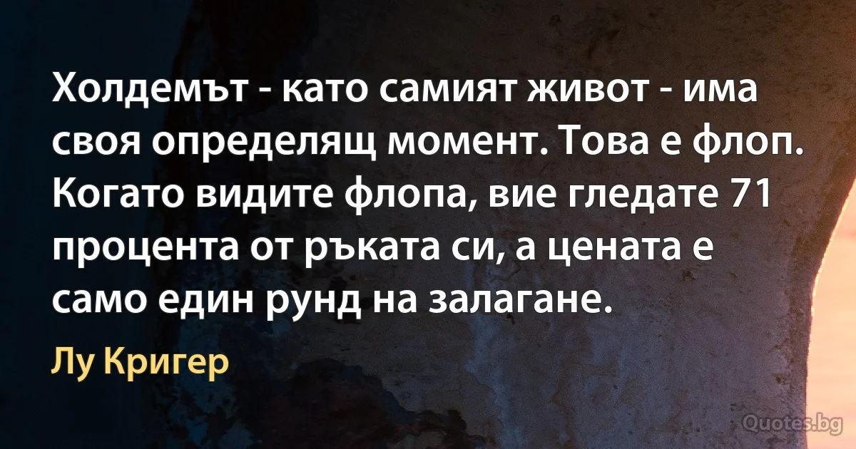 Холдемът - като самият живот - има своя определящ момент. Това е флоп. Когато видите флопа, вие гледате 71 процента от ръката си, а цената е само един рунд на залагане. (Лу Кригер)