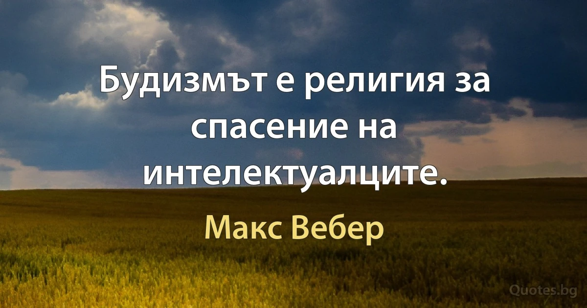 Будизмът е религия за спасение на интелектуалците. (Макс Вебер)