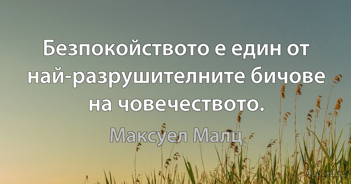 Безпокойството е един от най-разрушителните бичове на човечеството. (Максуел Малц)