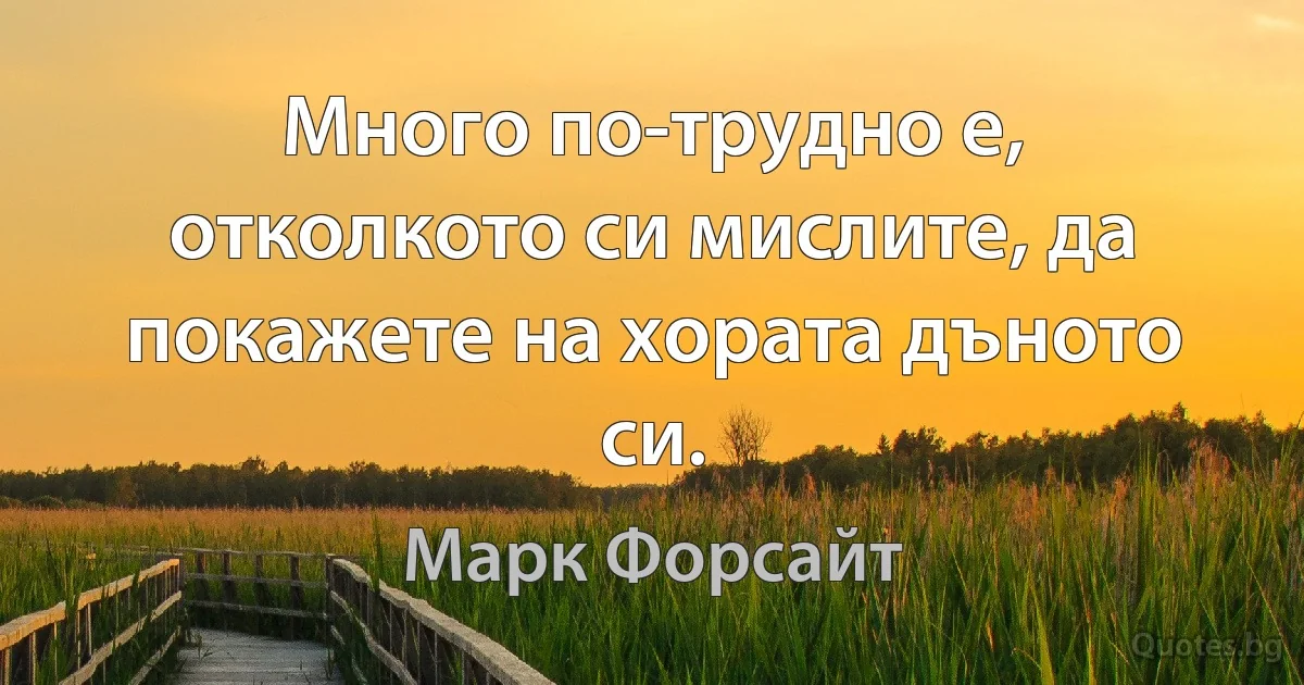 Много по-трудно е, отколкото си мислите, да покажете на хората дъното си. (Марк Форсайт)