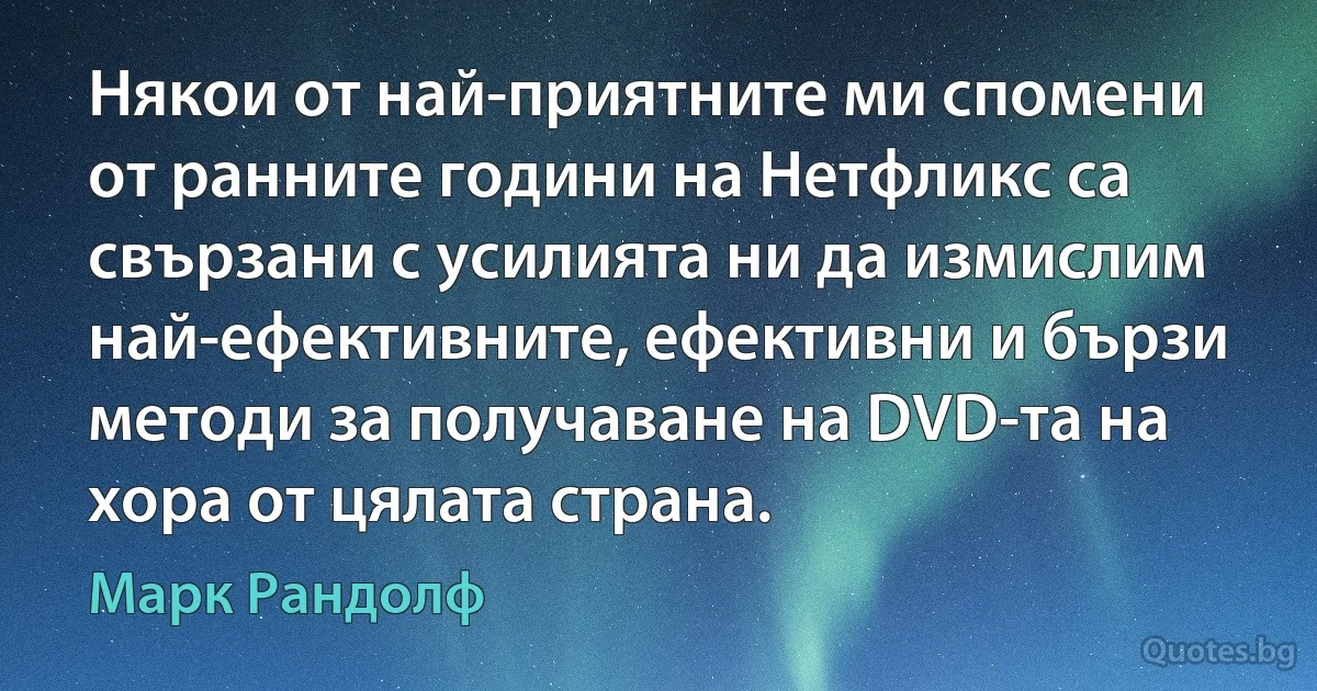 Някои от най-приятните ми спомени от ранните години на Нетфликс са свързани с усилията ни да измислим най-ефективните, ефективни и бързи методи за получаване на DVD-та на хора от цялата страна. (Марк Рандолф)