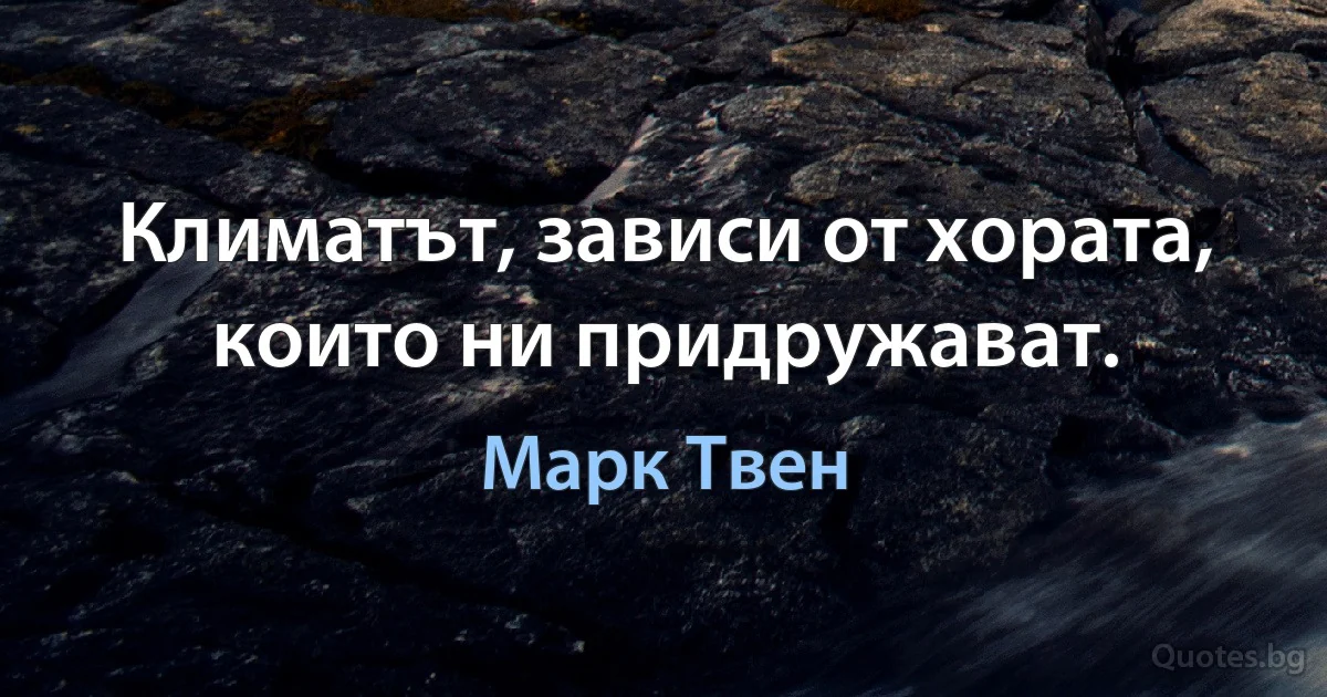 Климатът, зависи от хората, които ни придружават. (Марк Твен)