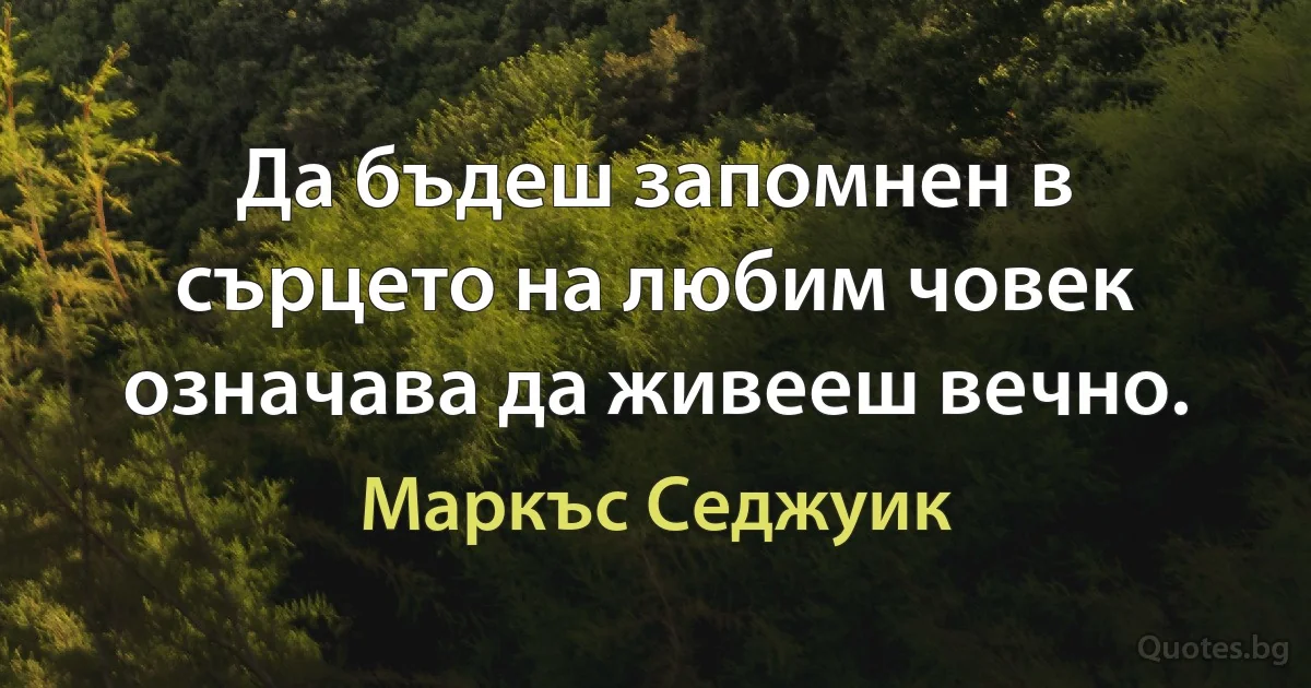 Да бъдеш запомнен в сърцето на любим човек означава да живееш вечно. (Маркъс Седжуик)