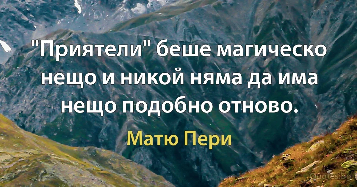 "Приятели" беше магическо нещо и никой няма да има нещо подобно отново. (Матю Пери)