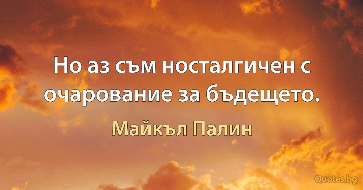 Но аз съм носталгичен с очарование за бъдещето. (Майкъл Палин)