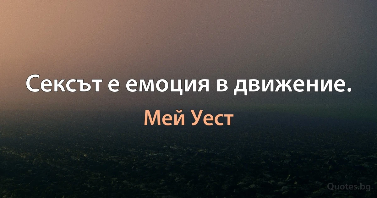 Сексът е емоция в движение. (Мей Уест)