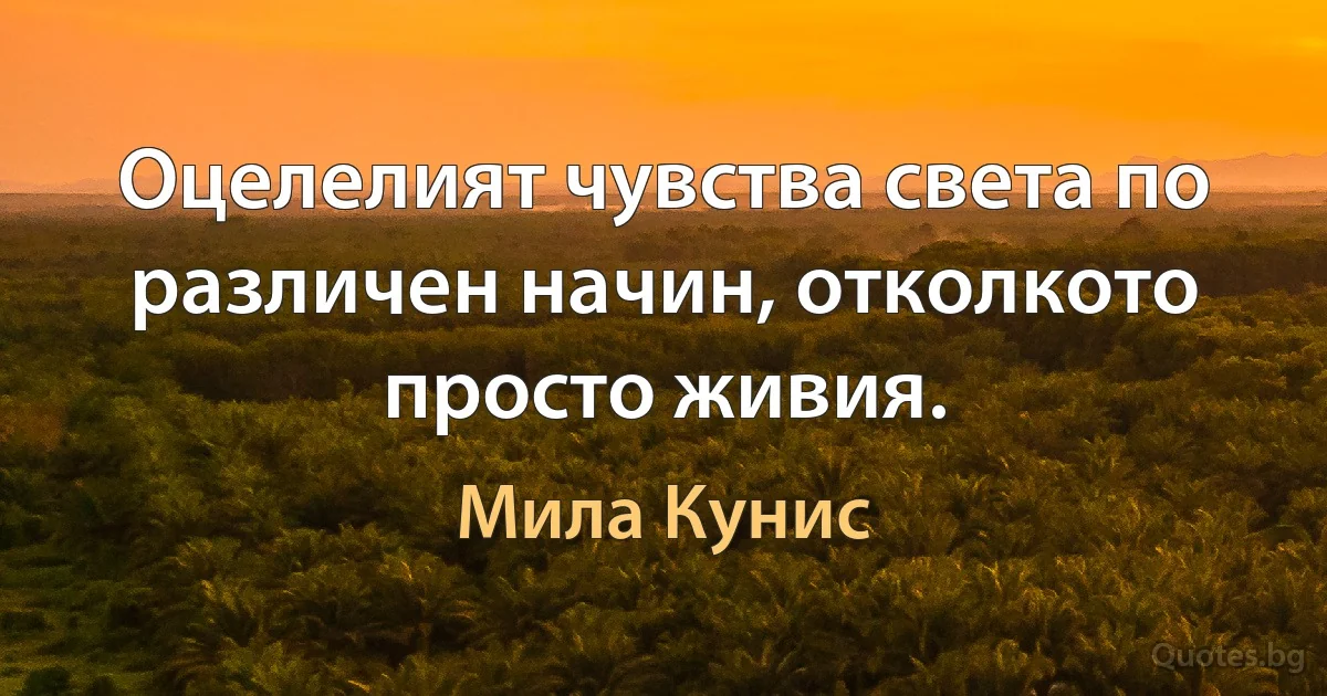 Оцелелият чувства света по различен начин, отколкото просто живия. (Мила Кунис)