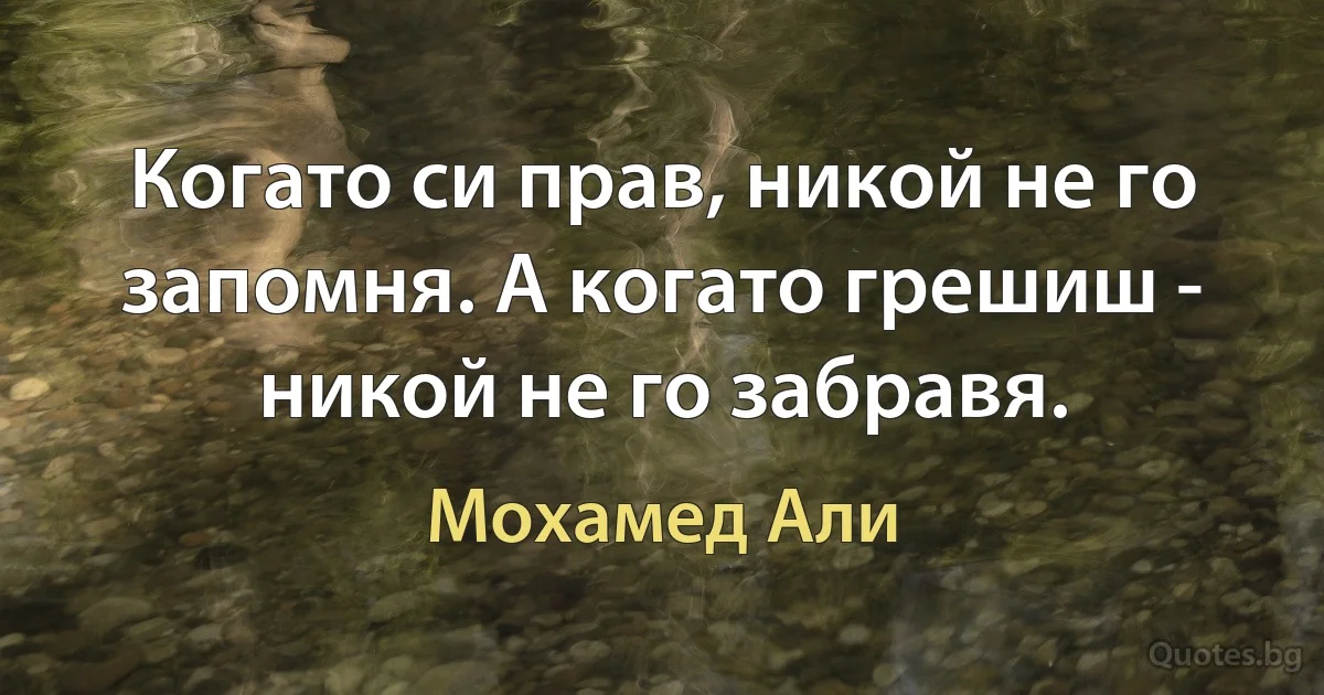 Когато си прав, никой не го запомня. А когато грешиш - никой не го забравя. (Мохамед Али)