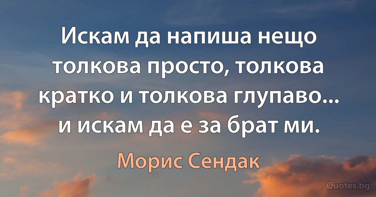 Искам да напиша нещо толкова просто, толкова кратко и толкова глупаво... и искам да е за брат ми. (Морис Сендак)