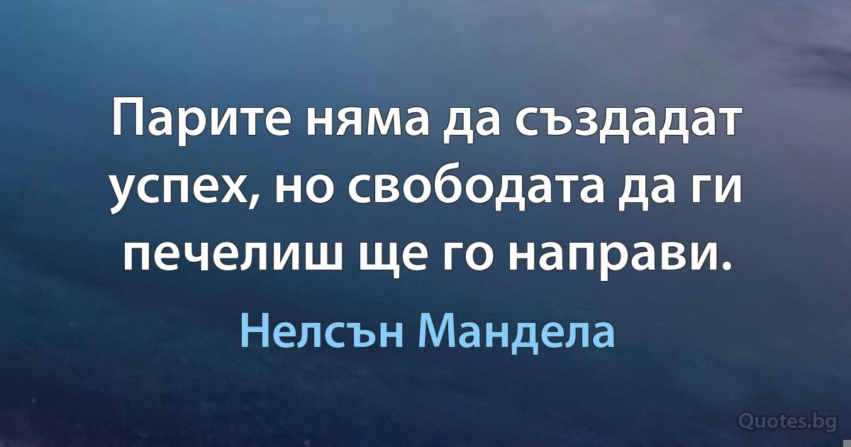 Парите няма да създадат успех, но свободата да ги печелиш ще го направи. (Нелсън Мандела)